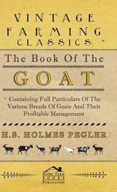 Cover for H S Holmes Pegler · The Book of the Goat - Containing Full Particulars of the Various Breeds of Goats and Their Profitable Management (Gebundenes Buch) (2008)
