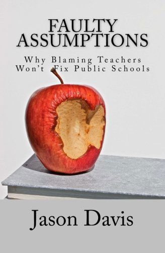 Faulty Assumptions: Why Blaming Teachers Won't Fix Public Schools - Jason Davis - Books - CreateSpace Independent Publishing Platf - 9781461065593 - September 22, 2012