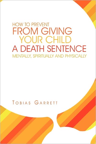 Cover for Tobias Garrett · How to Prevent from Giving Your Child a Death Sentence Mentally, Spiritually and Physically (Paperback Book) (2011)