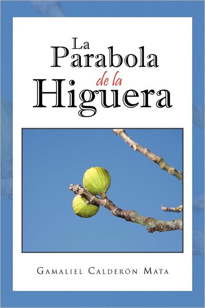 La Parabola De La Higuera - Gamaliel Calderón Mata - Boeken - Palibrio - 9781463339593 - 3 oktober 2012