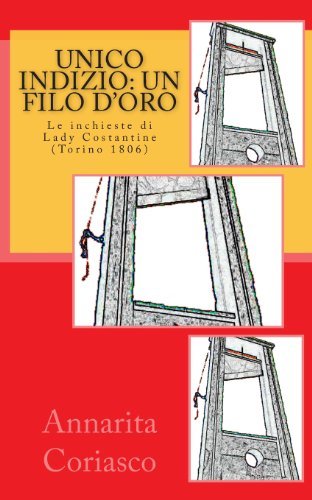 Cover for Annarita Coriasco · Unico Indizio: Un Filo D'oro: Le Inchieste Di Lady Costantine (Torino 1806) (Volume 1) (Italian Edition) (Taschenbuch) [Italian, Lrg edition] (2012)
