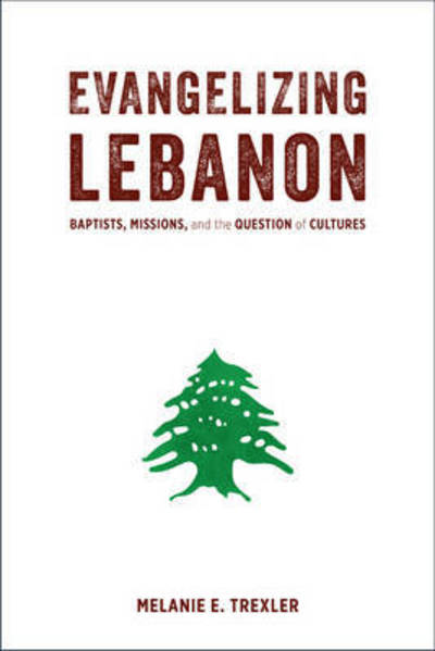 Cover for Melanie E. Trexler · Evangelizing Lebanon: Baptists, Missions, and the Question of Cultures (Gebundenes Buch) (2016)