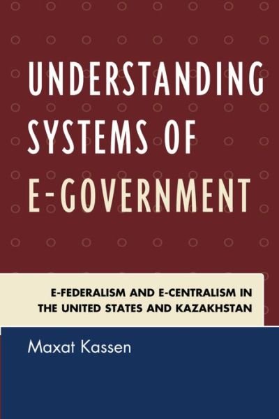 Cover for Maxat Kassen · Understanding Systems of e-Government: e-Federalism and e-Centralism in the United States and Kazakhstan (Hardcover bog) (2015)