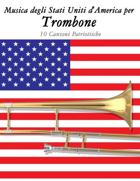 Musica Degli Stati Uniti D'america Per Trombone: 10 Canzoni Patriottiche - Uncle Sam - Kirjat - Createspace - 9781500764593 - torstai 11. syyskuuta 2014