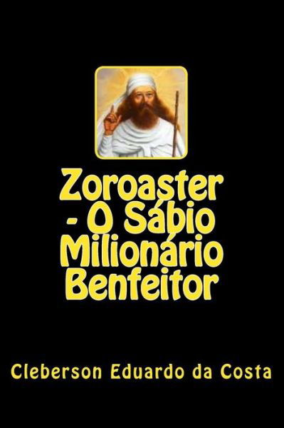 Zoroaster - O Sabio Milionario Benfeitor - Cleberson Eduardo Da Costa - Bøker - Createspace - 9781502786593 - 10. oktober 2014