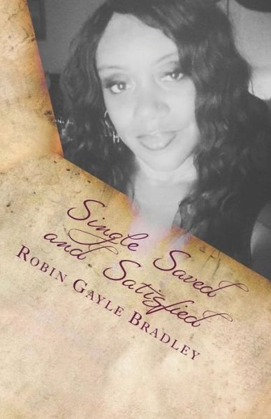 Single Saved and Satisfied - Robin Gayle Bradley - Boeken - Createspace - 9781514398593 - 23 juni 2015