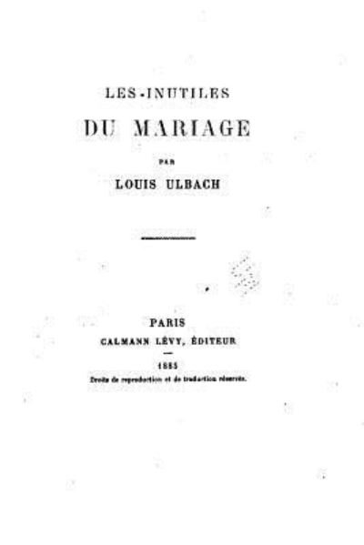 Les inutiles du mariage - Louis Ulbach - Books - CreateSpace Independent Publishing Platf - 9781530448593 - March 8, 2016
