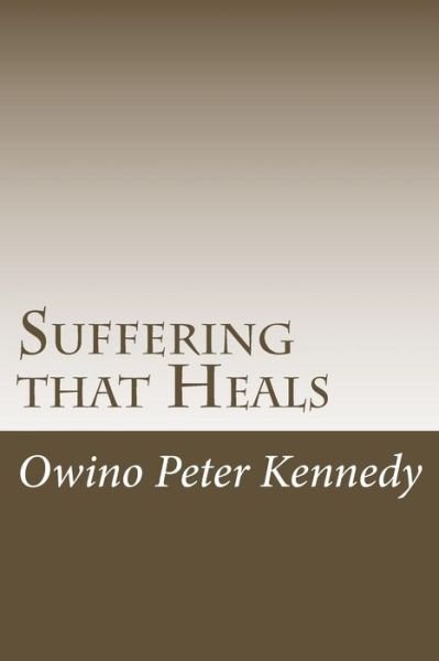 Suffering that Heals - Owino Peter Kennedy - Books - Createspace Independent Publishing Platf - 9781534789593 - June 19, 2016