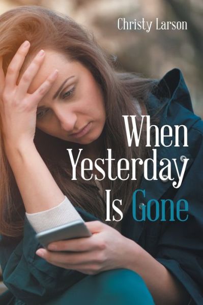 When Yesterday Is Gone - Christy Larson - Books - Xlibris Us - 9781543475593 - February 22, 2018