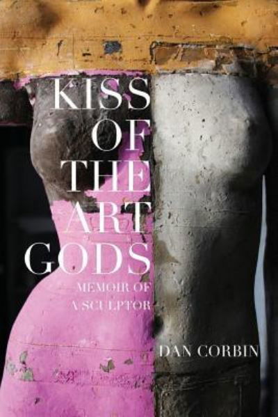 Cover for Dan Corbin · Kiss of the Art Gods : A twenty-year struggle to find my way as a contemporary figurative sculptor. (Pocketbok) (2018)