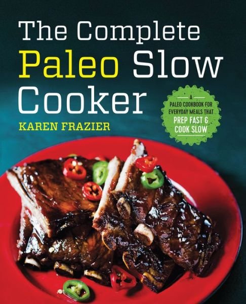 Cover for Karen Frazier · The Complete Paleo Slow Cooker: A Paleo Cookbook for Everyday Meals That Prep Fast &amp; Cook Slow (Pocketbok) (2016)
