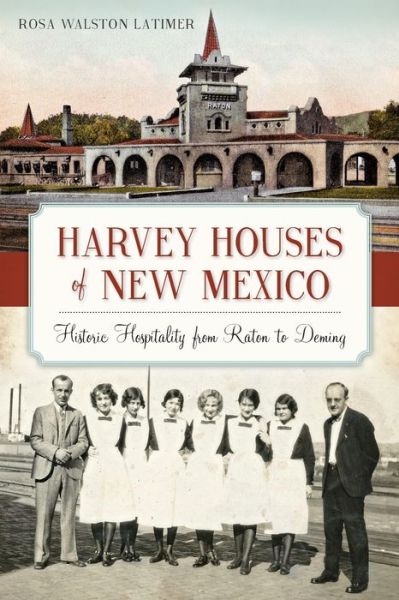 Harvey Houses of New Mexico:: Historic Hospitality from Raton to Deming - Rosa Walston Latimer - Books - History Press - 9781626198593 - May 18, 2015