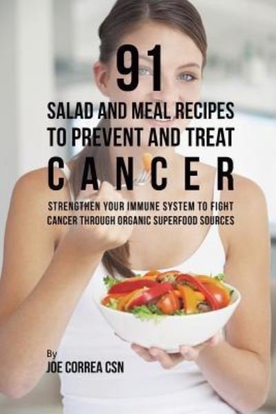 91 Salad and Meal Recipes to Prevent and Treat Cancer - Joe Correa - Libros - Live Stronger Faster - 9781635318593 - 13 de marzo de 2019