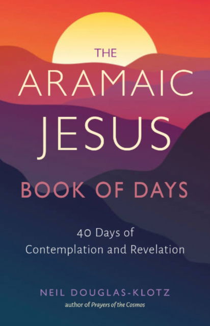 Cover for Neil Douglas-Klotz · The Aramaic Jesus Book of Days: Forty Days of Contemplation and Revelation (Paperback Book) (2025)