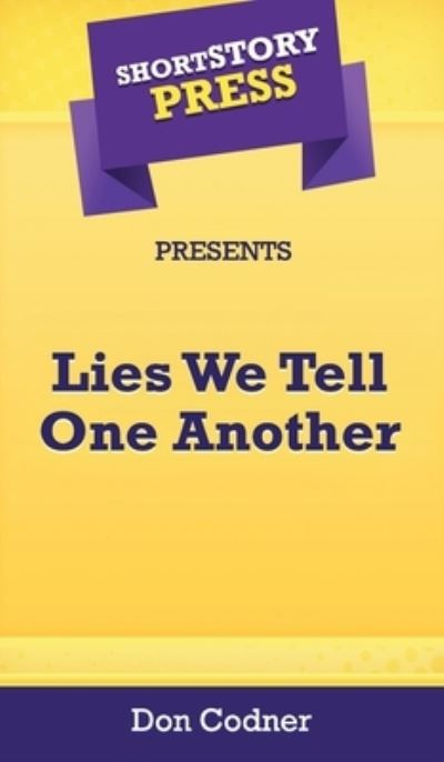 Short Story Press Presents Lies We Tell One Another - Don Codner - Books - Hot Methods, Inc. - 9781648910593 - May 1, 2020