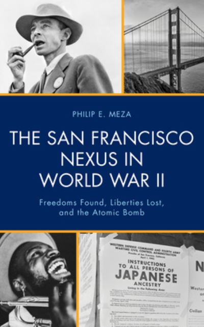 Philip E Meza · The San Francisco Nexus in World War II: Freedoms Found, Liberties Lost, and the Atomic Bomb (Paperback Book) (2024)