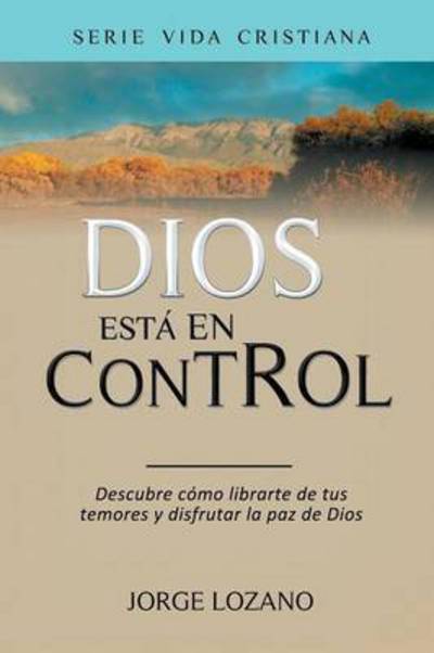 Dios Está en Control: Descubre Cómo Librarte De Tus Temores Y Disfrutar La Paz De Dios - Jorge Lozano - Books - Speedy Publishing LLC - 9781681270593 - January 14, 2015