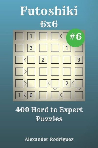 Alexander Rodriguez · Futoshiki Puzzles - 400 Hard to Expert 6x6 vol. 6 (Taschenbuch) (2018)