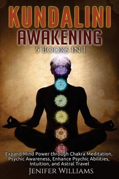 Cover for Jenifer Williams · Kundalini Awakening: 5 in 1 Bundle: Expand Mind Power through Chakra Meditation, Psychic Awareness, Enhance Psychic Abilities, Intuition, and Astral Travel (Taschenbuch) (2018)