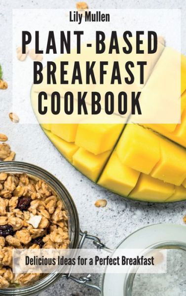 Cover for Lily Mullen · Plant-Based Breakfast Cookbook: Delicious Ideas for a Perfect Breakfast (Inbunden Bok) (2021)