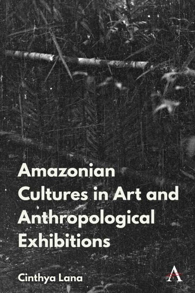 Cover for Cinthya Lana · Amazonian Indigenous Cultures in Art and Anthropological Exhibitions - Anthem Brazilian Studies (Hardcover Book) (2022)