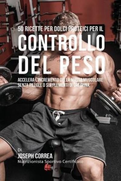 Cover for Joseph Correa · 50 Ricette Per Dolci Proteici Per Il Controllo Del Peso (Paperback Book) (2016)