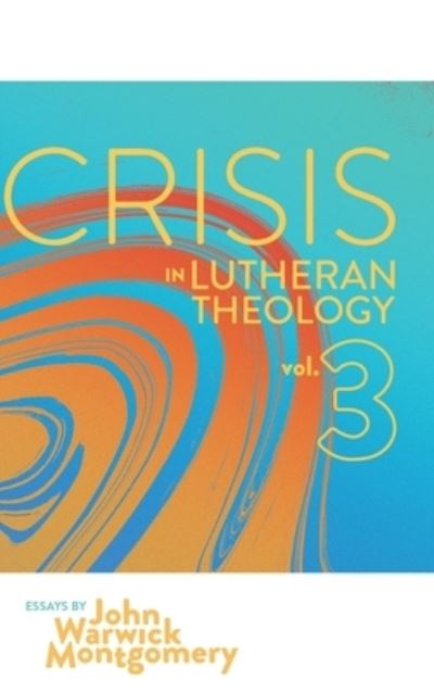 Cover for John Warwick Montgomery · Crisis in Lutheran Theology, Vol. 3 : The Validity and Relevance of Historic Lutheranism vs. Its Contemporary Rivals (Hardcover Book) (2017)