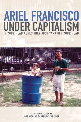 Cover for Ariel Francisco · Under Capitalism If Your Head Aches They Just Yank off Your Head (Book) (2022)