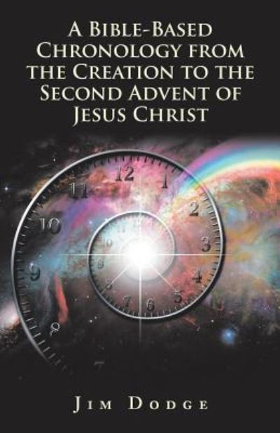 A Bible-Based Chronology from the Creation to the Second Advent of Jesus Christ - Jim Dodge - Boeken - WestBow Press - 9781973643593 - 9 november 2018