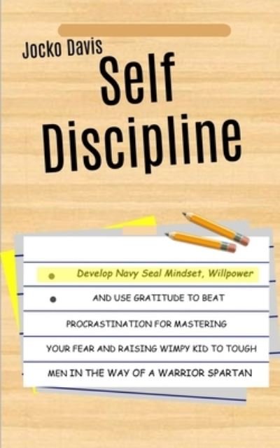 Cover for Jocko Davis · Self Discipline: Develop Navy Seal Mindset, Willpower And Use Gratitude To Beat Procrastination For Mastering Your Fear And Raising Wimpy Kid To Tough Men In The Way of A Warrior Spartan (Taschenbuch) (2018)