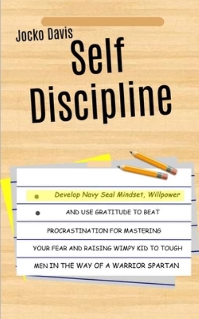 Cover for Jocko Davis · Self Discipline: Develop Navy Seal Mindset, Willpower And Use Gratitude To Beat Procrastination For Mastering Your Fear And Raising Wimpy Kid To Tough Men In The Way of A Warrior Spartan (Paperback Book) (2018)