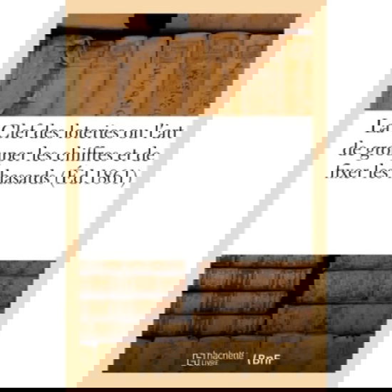 La Clef Des Loteries Ou l'Art de Grouper Les Chiffres Et de Fixer Les Hasards - A M C - Books - Hachette Livre - BNF - 9782019975593 - March 1, 2018