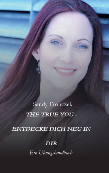 Cover for Sandy Fronczek · The True You - Entdecke Dich Neu in Dir (Hardcover Book) (2021)