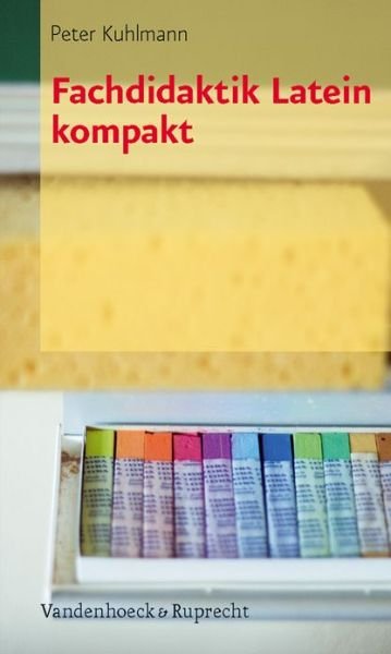 Fachdidaktik Latein Kompakt - Peter Kuhlmann - Kirjat - Vandenhoeck & Ruprecht - 9783525257593 - tiistai 15. toukokuuta 2012