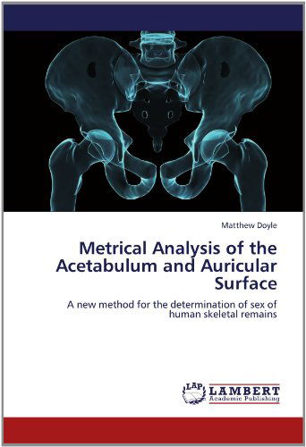 Metrical Analysis of the Acetabulum and Auricular Surface: a New Method for the Determination of Sex of Human Skeletal Remains - Matthew Doyle - Books - LAP LAMBERT Academic Publishing - 9783659150593 - June 11, 2012