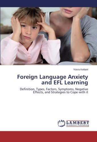 Cover for Yosra Kettani · Foreign Language Anxiety and Efl Learning: Definition, Types, Factors, Symptoms, Negative Effects, and Strategies to Cope with It (Paperback Book) (2014)