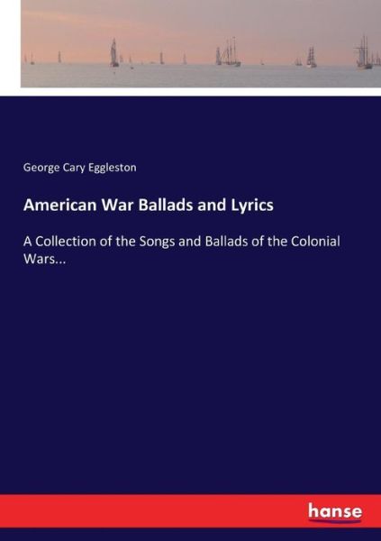 Cover for George Cary Eggleston · American War Ballads and Lyrics: A Collection of the Songs and Ballads of the Colonial Wars... (Paperback Book) (2017)