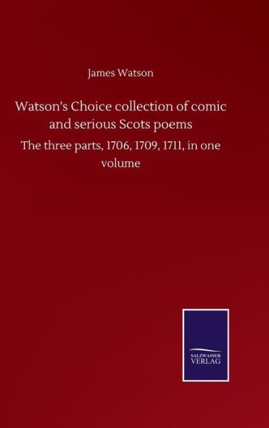 Watson's Choice collection of comic and serious Scots poems: The three parts, 1706, 1709, 1711, in one volume - James Watson - Livros - Salzwasser-Verlag Gmbh - 9783752503593 - 22 de setembro de 2020
