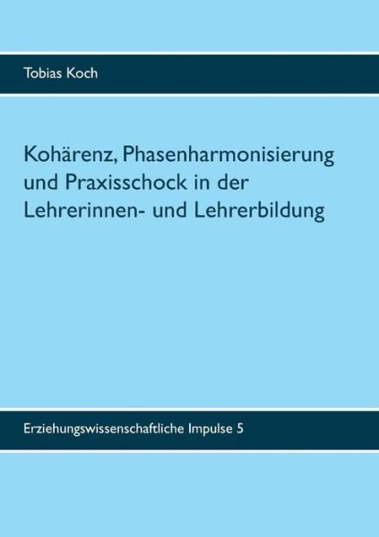 Cover for Tobias Koch · Koharenz, Phasenharmonisierung und Praxisschock in der Lehrerinnen- und Lehrerbildung: Eine qualitative Untersuchung zu Potenzialen, Leistungen und Grenzen des Praxissemesters (Taschenbuch) (2020)