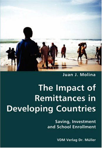 The Impact of Remittances in Developing Countries- Saving, Investment and School Enrollment - Juan J. Molina - Books - VDM Verlag Dr. Mueller e.K. - 9783836427593 - October 30, 2007
