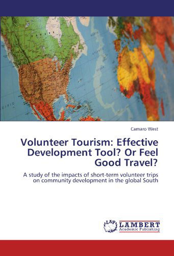 Cover for Camaro West · Volunteer Tourism: Effective Development Tool? or Feel Good Travel?: a Study of the Impacts of Short-term Volunteer Trips on Community Development in the Global South (Paperback Book) (2011)