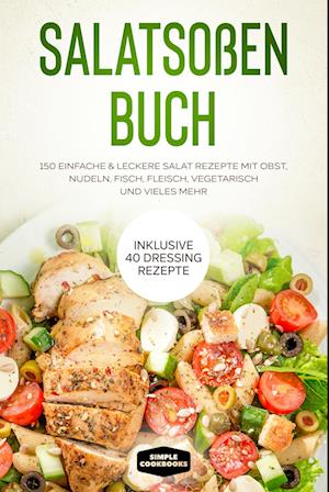 Cover for Simple Cookbooks · Salatsoßen Buch: 150 einfache &amp; leckere Salat Rezepte mit Obst, Nudeln, Fisch, Fleisch, vegetarisch und vieles mehr - Inklusive 40 Dressing Rezepte (Bok) (2024)