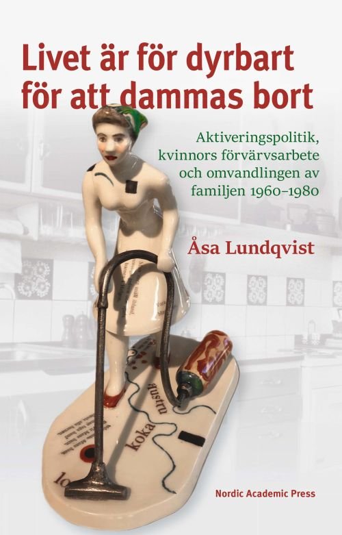 Cover for Lundqvist Åsa · Livet är för dyrbart för att dammas bort : aktiveringspolitik, kvinnors förvärvsarbete och omvandlingen av familjen 1960 (Bound Book) (2019)