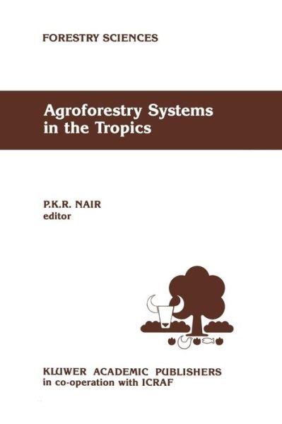 Cover for P K Nair · Agroforestry Systems in the Tropics - Forestry Sciences (Paperback Book) [Softcover Reprint of the Original 1st Ed. 1989 edition] (2011)