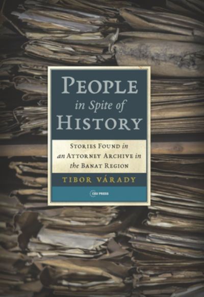 Cover for Varady, Tibor (Central European University) · People in Spite of History: Stories Found in an Attorney Archive in the Banat Region (Paperback Book) (2022)