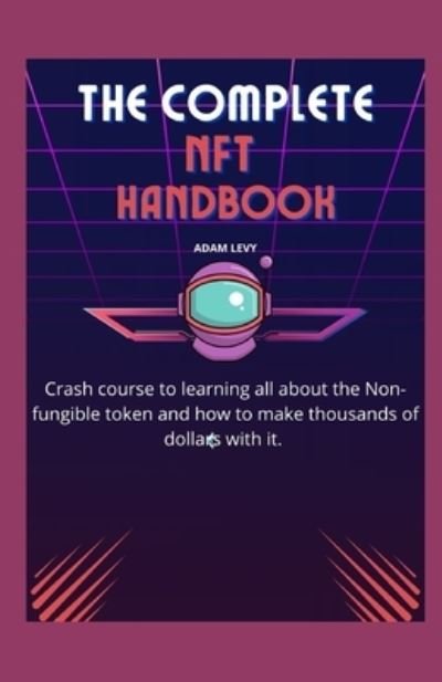 Cover for Adam Levy · Complete Nft Handbook: Crash course to learning all about the Non-fungible token and how to make thousands of dollars with it. (Paperback Book) (2022)