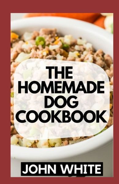 Cover for John White · The Homemade Dog Cookbook: Simple and Delicious Recipes That Your Dog Will Love (Paperback Book) (2021)