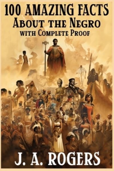 Cover for J a Rogers · 100 Amazing Facts About the Negro with Complete Proof: A Short Cut to The World History of The Negro (Paperback Book) (2023)