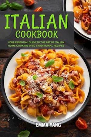 Italian Cookbook: Your Essential Guide To The Art Of Italian Home Cooking In 50 Traditional Recipes - Emma Yang - Bøger - Independently Published - 9798876843593 - 21. marts 2024