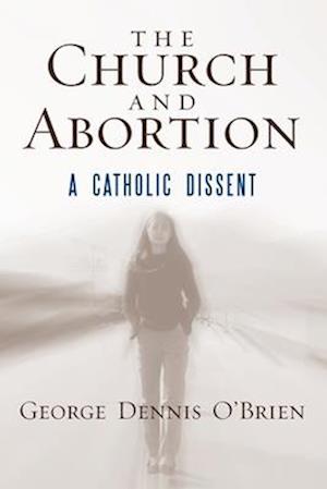 George Dennis O'Brien · The Church and Abortion: A Catholic Dissent (Paperback Book) (2024)